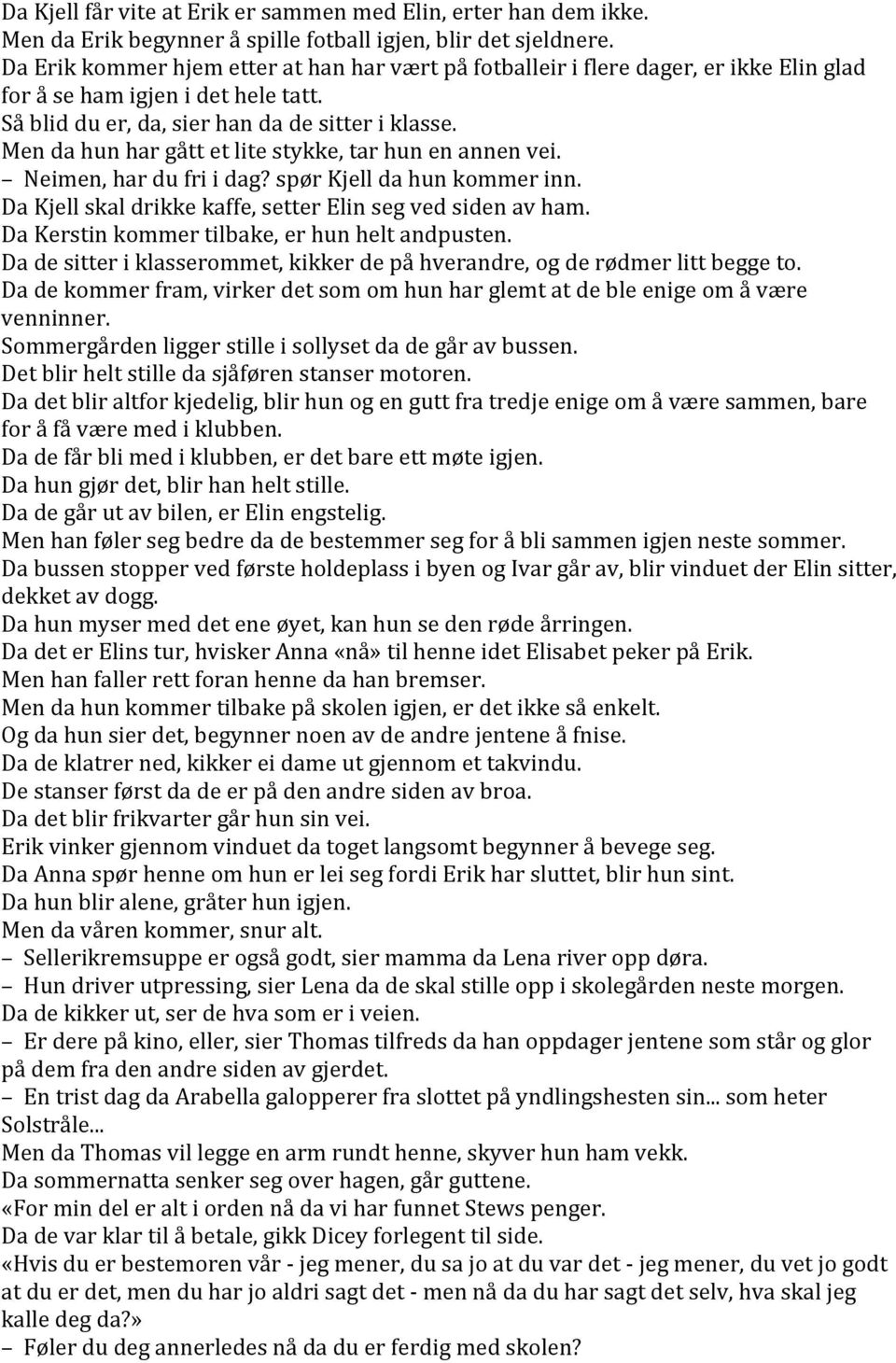 Men da hun har gått et lite stykke, tar hun en annen vei. Neimen, har du fri i dag? spør Kjell da hun kommer inn. Da Kjell skal drikke kaffe, setter Elin seg ved siden av ham.