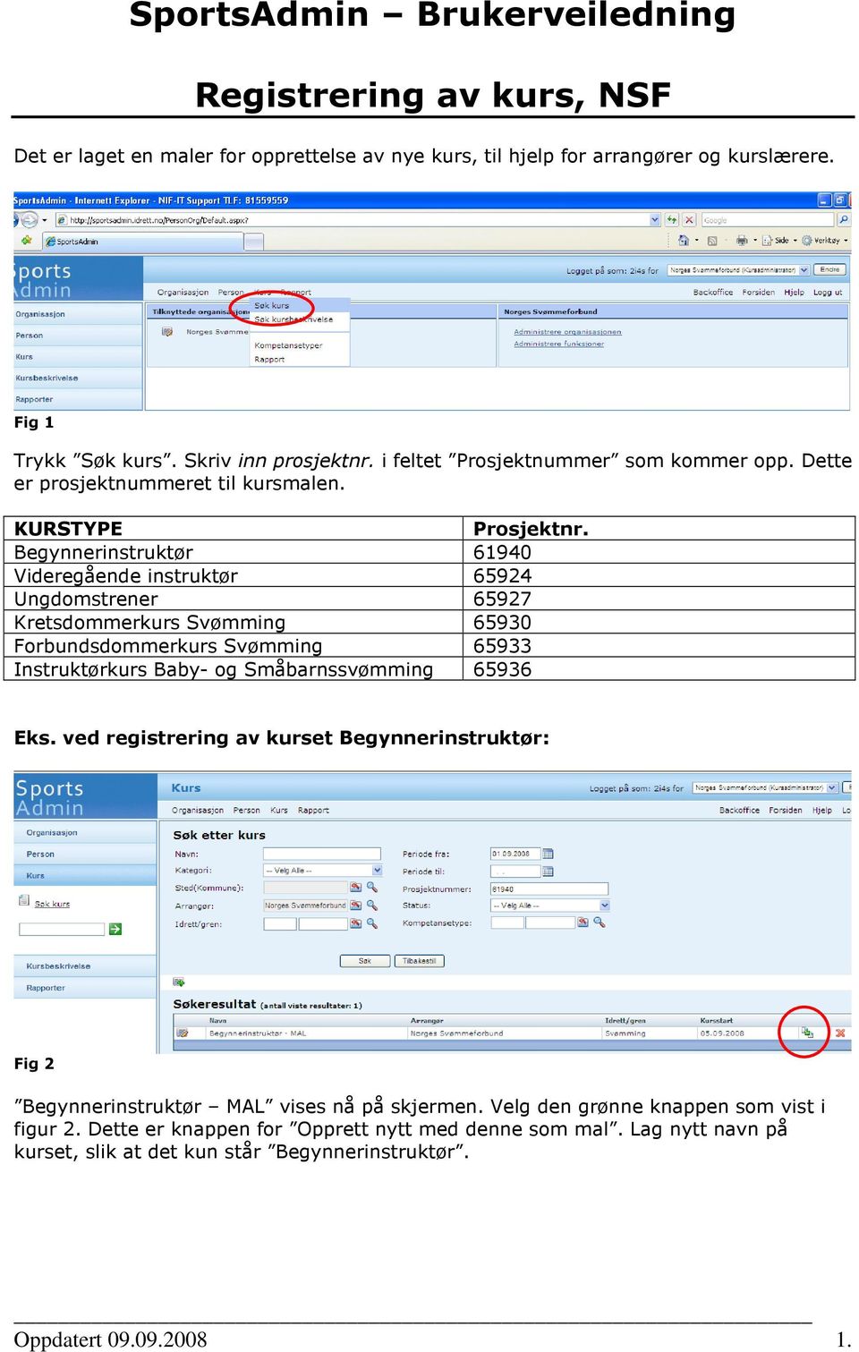 Begynnerinstruktør 61940 Videregående instruktør 65924 Ungdomstrener 65927 Kretsdommerkurs Svømming 65930 Forbundsdommerkurs Svømming 65933 Instruktørkurs Baby- og Småbarnssvømming 65936 Eks.