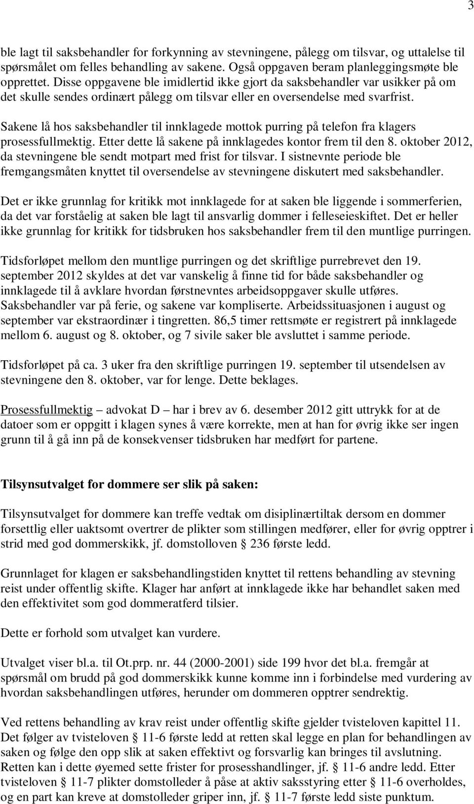 Sakene lå hos saksbehandler til innklagede mottok purring på telefon fra klagers prosessfullmektig. Etter dette lå sakene på innklagedes kontor frem til den 8.