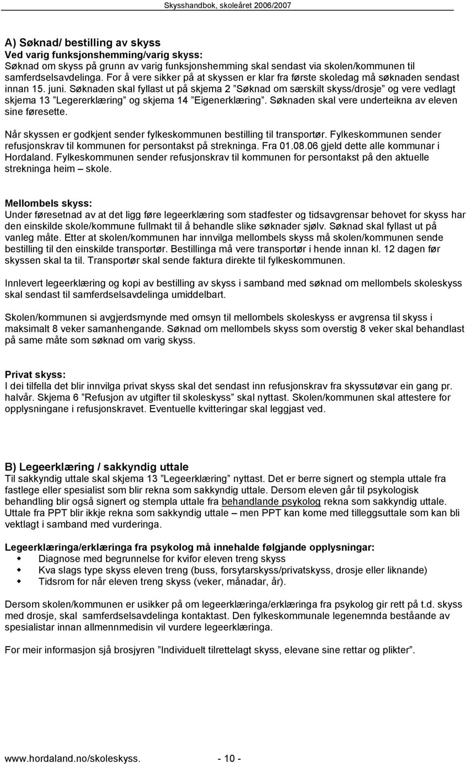 Søknaden skal fyllast ut på skjema 2 Søknad om særskilt skyss/drosje og vere vedlagt skjema 13 Legererklæring og skjema 14 Eigenerklæring. Søknaden skal vere underteikna av eleven sine føresette.