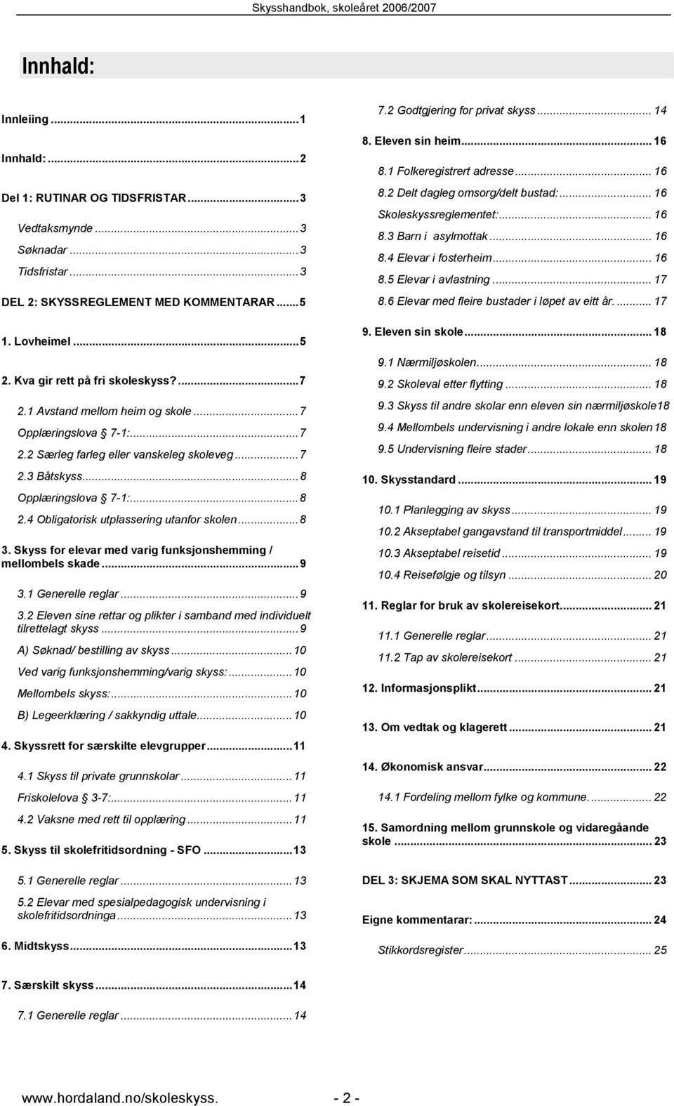 4 Obligatorisk utplassering utanfor skolen...8 3. Skyss for elevar med varig funksjonshemming / mellombels skade...9 3.1 Generelle reglar...9 3.2 Eleven sine rettar og plikter i samband med individuelt tilrettelagt skyss.