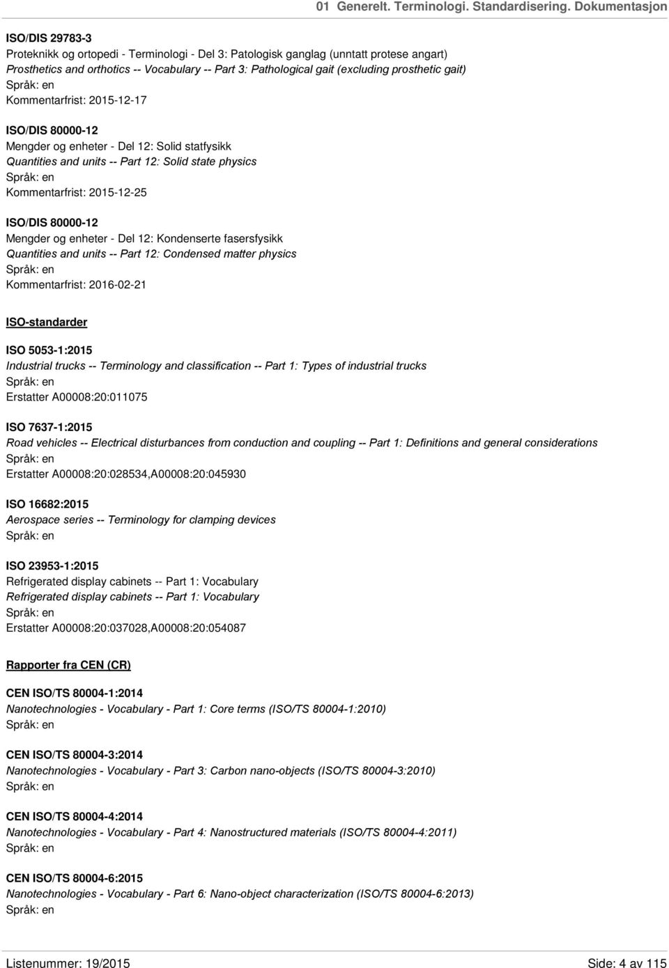 prosthetic gait) Kommentarfrist: 2015-12-17 ISO/DIS 80000-12 Mengder og enheter - Del 12: Solid statfysikk Quantities and units -- Part 12: Solid state physics Kommentarfrist: 2015-12-25 ISO/DIS