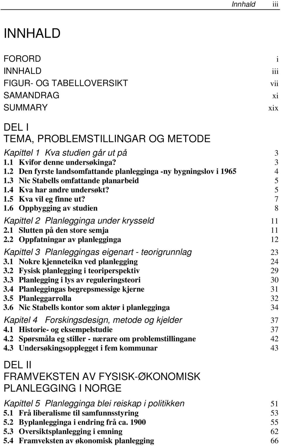 6 Oppbygging av studien 8 Kapittel 2 Planlegginga under krysseld 11 2.1 Slutten på den store semja 11 2.2 Oppfatningar av planlegginga 12 Kapittel 3 Planleggingas eigenart - teorigrunnlag 23 3.