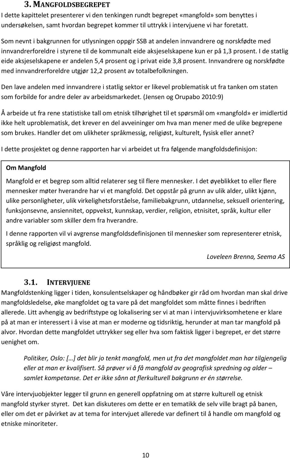 I de statlig eide aksjeselskapene er andelen 5,4 prosent og i privat eide 3,8 prosent. Innvandrere og norskfødte med innvandrerforeldre utgjør 12,2 prosent av totalbefolkningen.