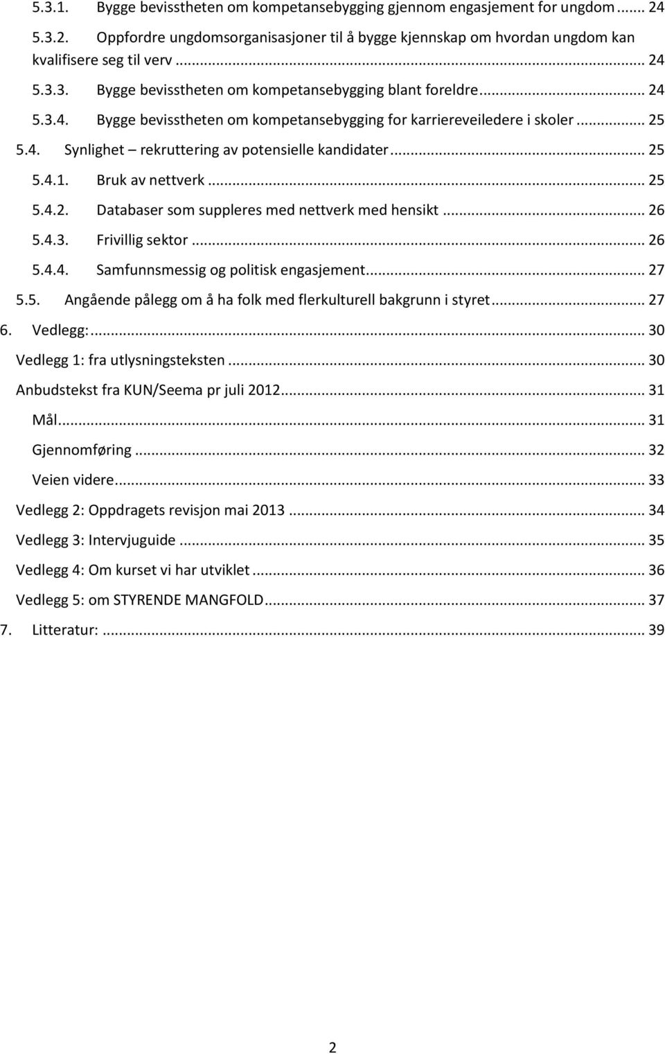 .. 26 5.4.3. Frivillig sektor... 26 5.4.4. Samfunnsmessig og politisk engasjement... 27 5.5. Angående pålegg om å ha folk med flerkulturell bakgrunn i styret... 27 6. Vedlegg:.