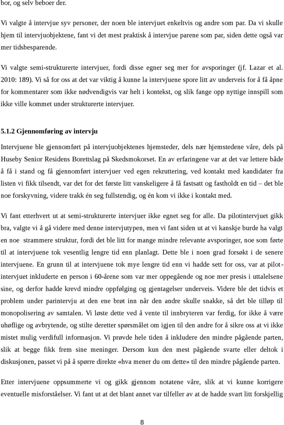 Vi valgte semi-strukturerte intervjuer, fordi disse egner seg mer for avsporinger (jf. Lazar et al. 2010: 189).