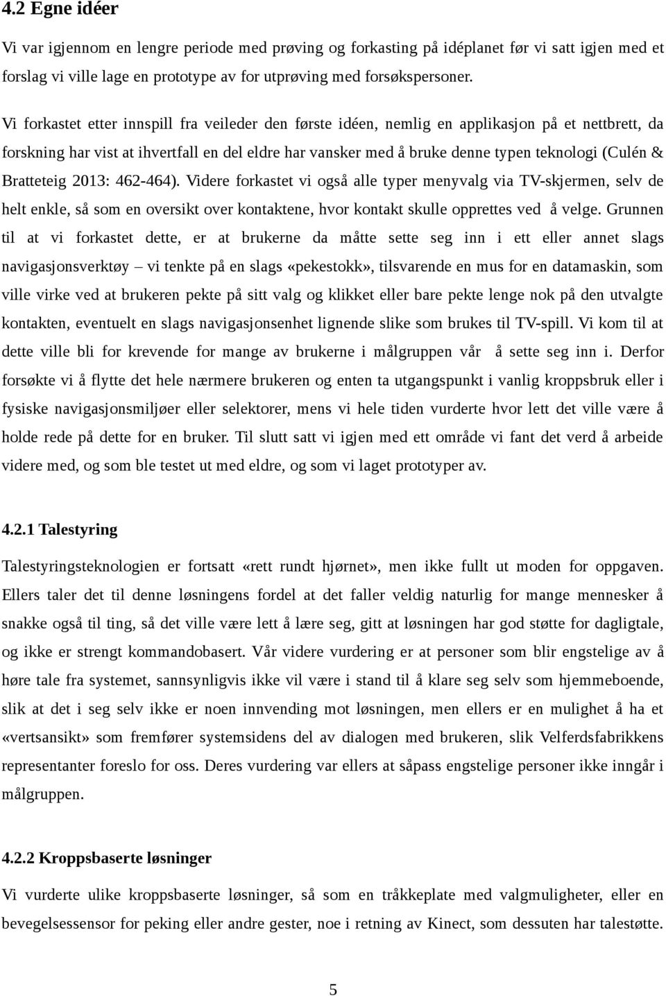 & Bratteteig 2013: 462-464). Videre forkastet vi også alle typer menyvalg via TV-skjermen, selv de helt enkle, så som en oversikt over kontaktene, hvor kontakt skulle opprettes ved å velge.