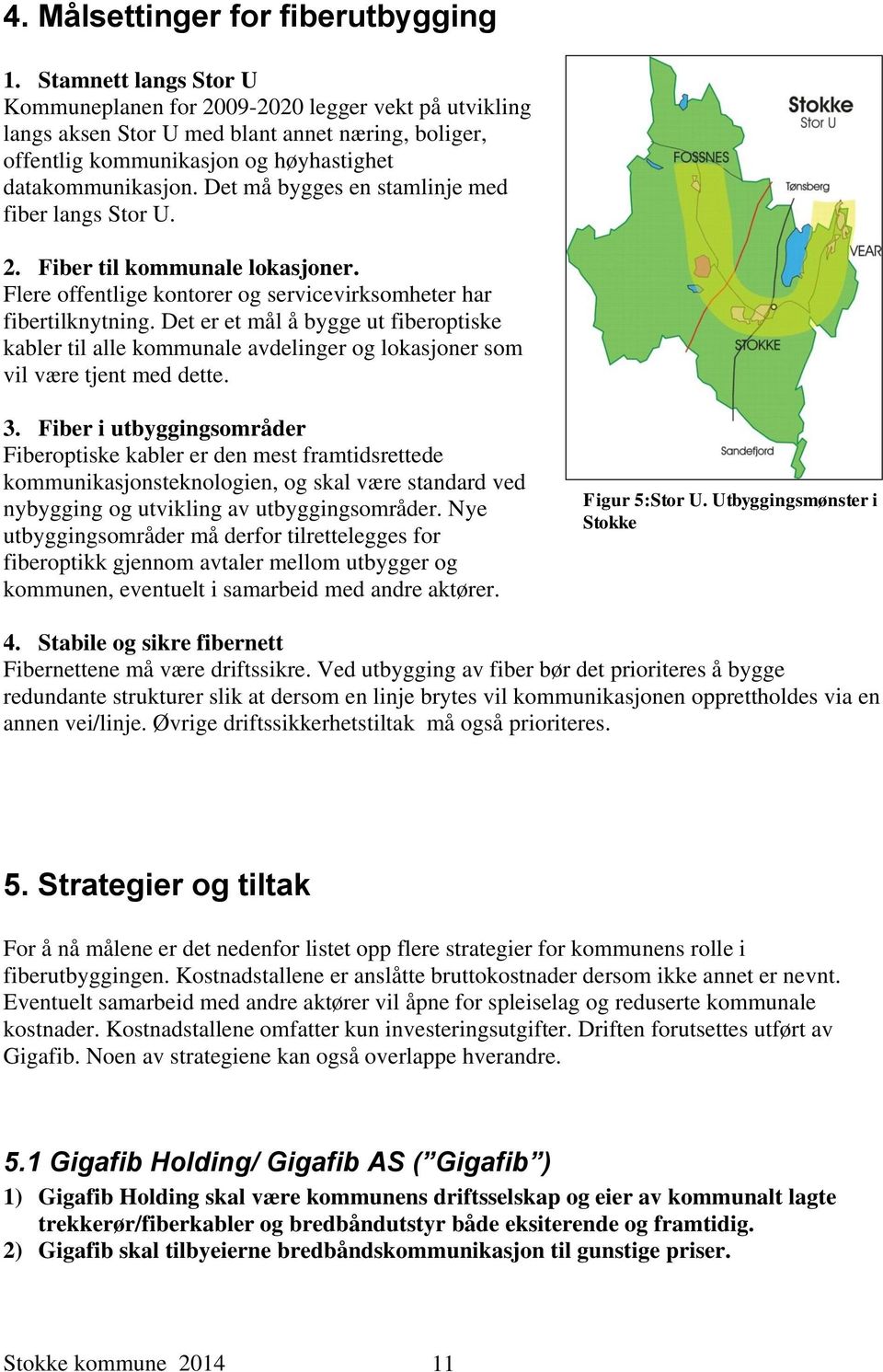 Det må bygges en stamlinje med fiber langs Stor U. 2. Fiber til kommunale lokasjoner. Flere offentlige kontorer og servicevirksomheter har fibertilknytning.