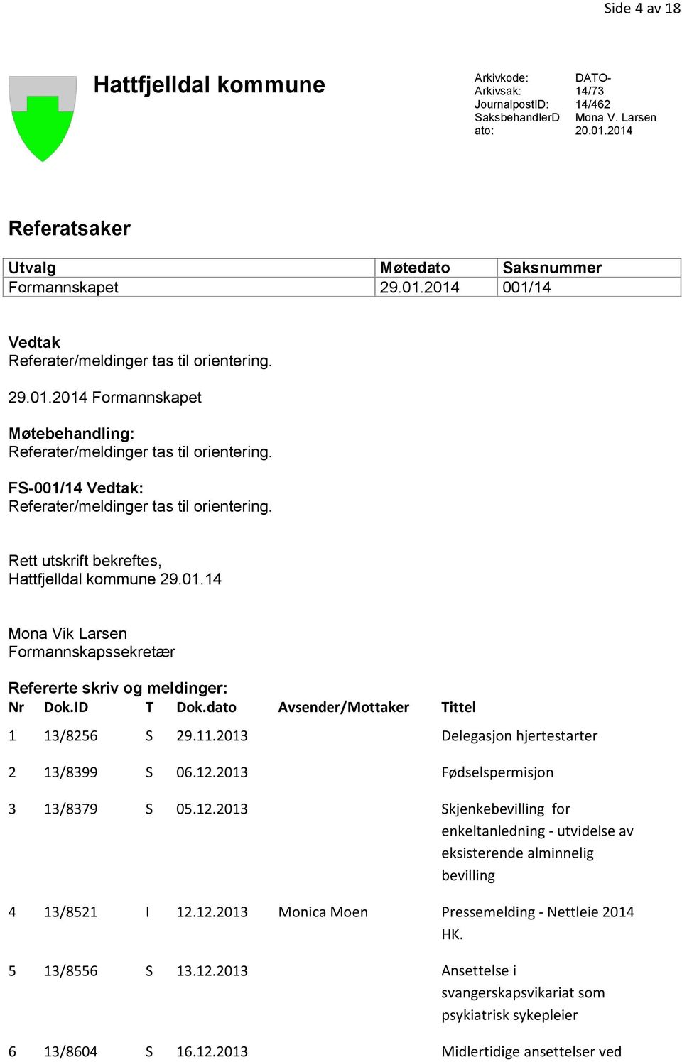 ID T Dok.dato Avsender/Mottaker Tittel 1 13/8256 S 29.11.2013 Delegasjon hjertestarter 2 13/8399 S 06.12.