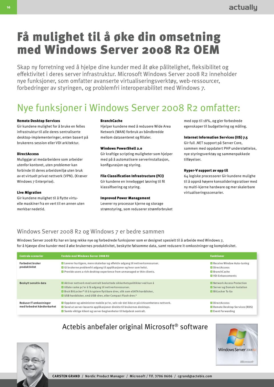 Nye funksjoner i Windows Server 2008 R2 omfatter: Remote Desktop Services Gir kundene mulighet for å bruke en felles infrastruktur til alle deres sentraliserte desktop-implementeringer, enten basert