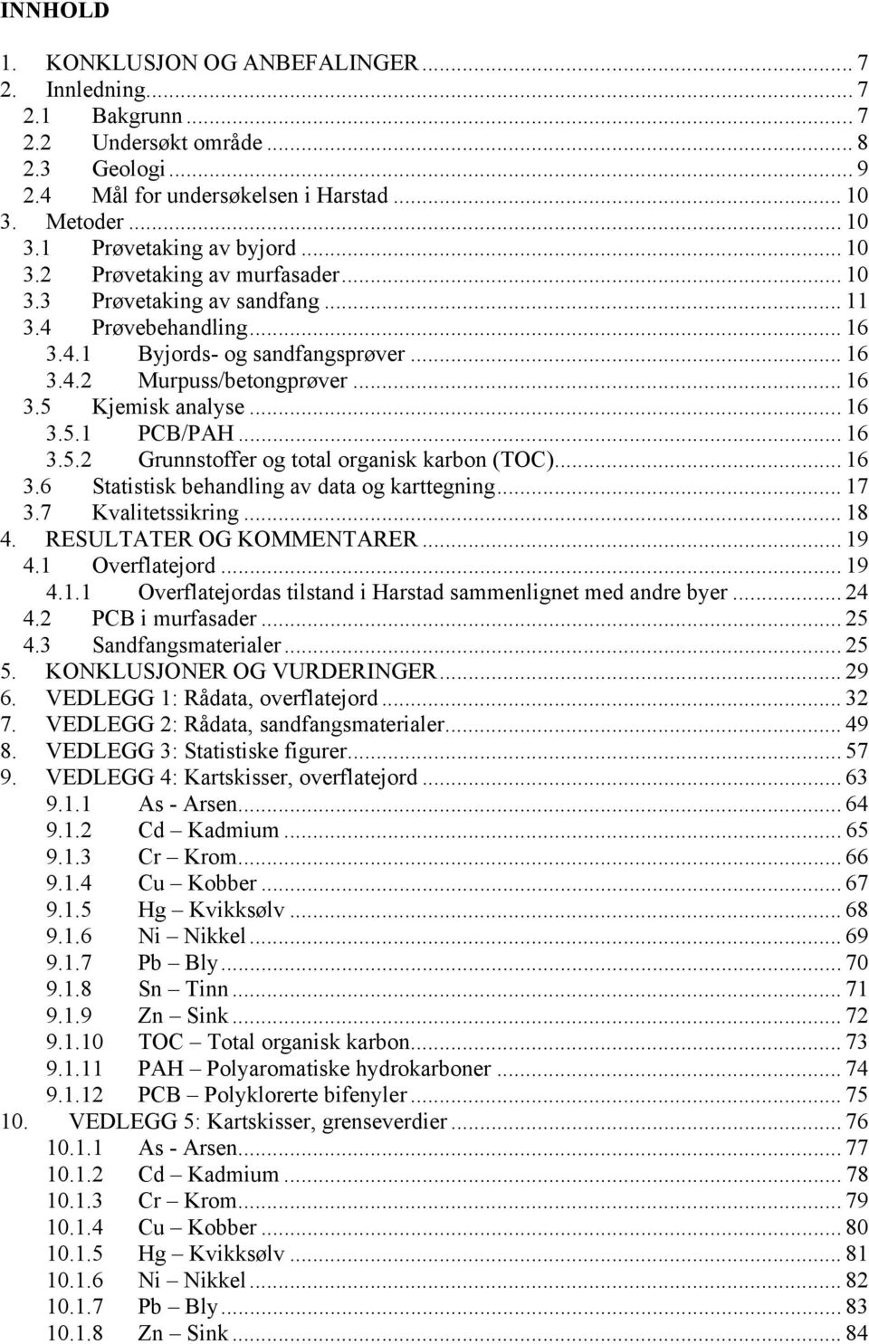 .. 16 3.5.1 PCB/PAH... 16 3.5.2 Grunnstoffer og total organisk karbon (TOC)... 16 3.6 Statistisk behandling av data og karttegning... 17 3.7 Kvalitetssikring... 18 4. RESULTATER OG KOMMENTARER... 19 4.