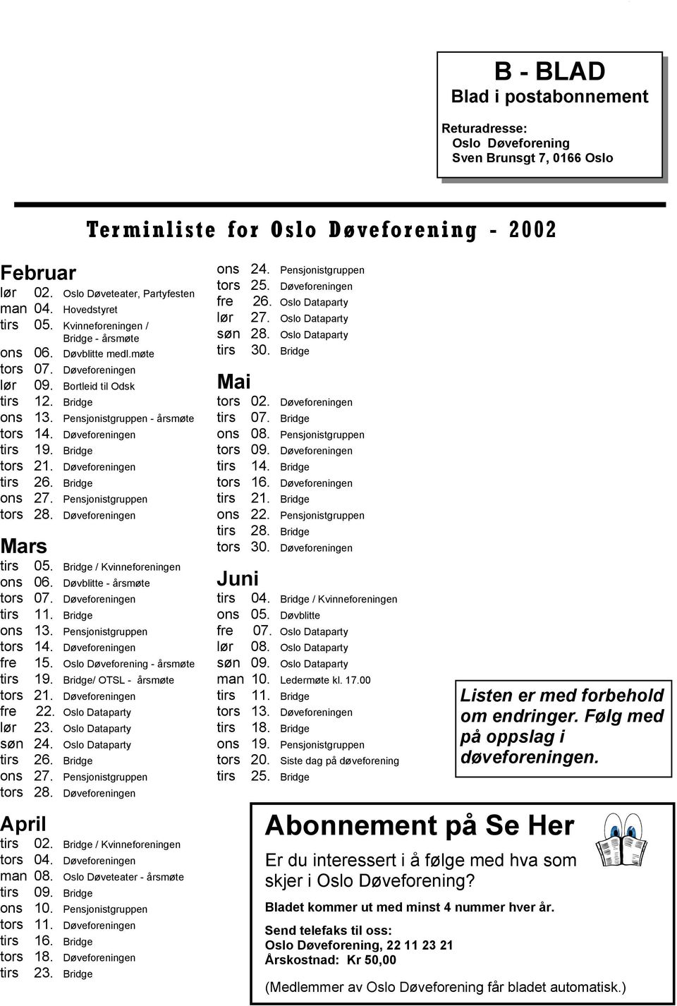 Døveforeningen tirs 19. Bridge tors 21. Døveforeningen tirs 26. Bridge ons 27. Pensjonistgruppen tors 28. Døveforeningen Mars tirs ons 06. Døvblitte - årsmøte tors 07. Døveforeningen tirs 11.