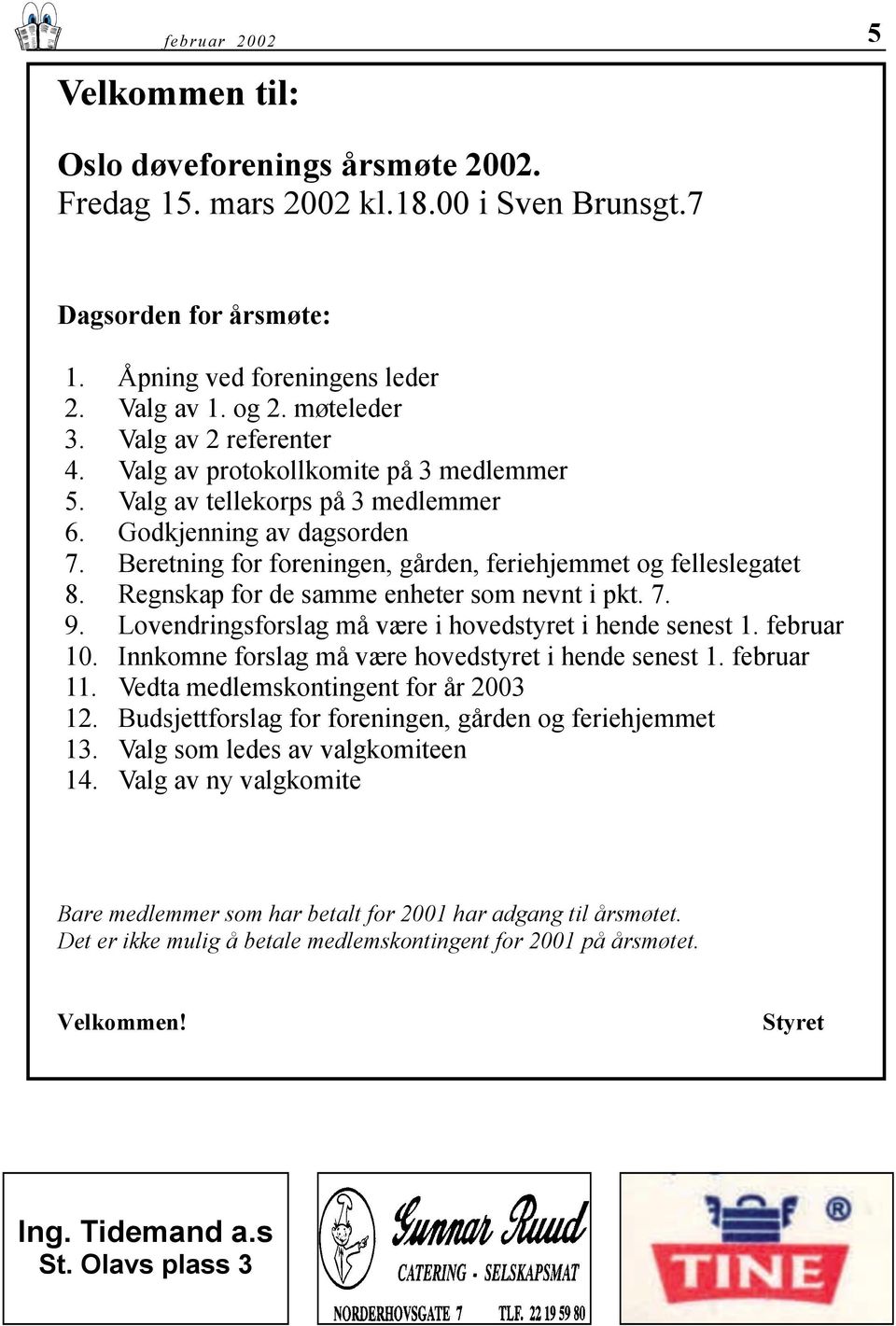 Regnskap for de samme enheter som nevnt i pkt. 7. 9. Lovendringsforslag må være i hovedstyret i hende senest 1. februar 10. Innkomne forslag må være hovedstyret i hende senest 1. februar 11.