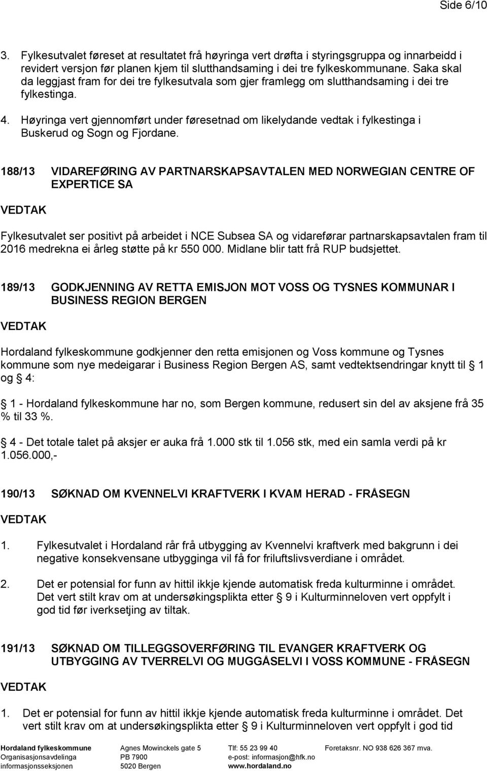 Høyringa vert gjennomført under føresetnad om likelydande vedtak i fylkestinga i Buskerud og Sogn og Fjordane.