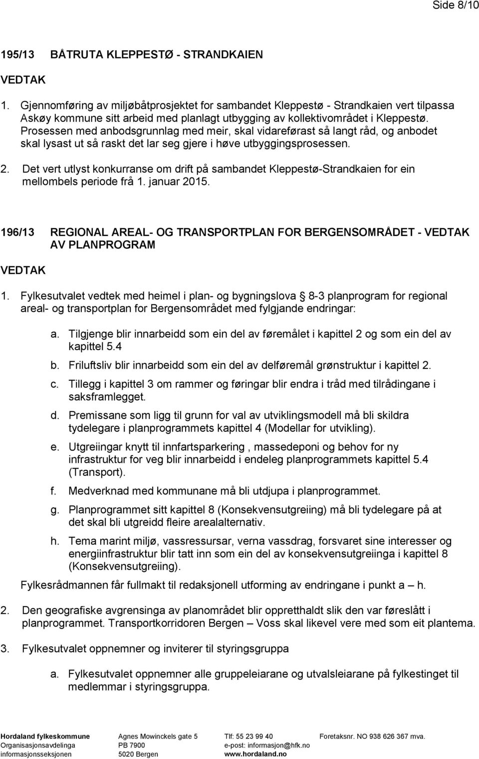 Prosessen med anbodsgrunnlag med meir, skal vidareførast så langt råd, og anbodet skal lysast ut så raskt det lar seg gjere i høve utbyggingsprosessen. 2.