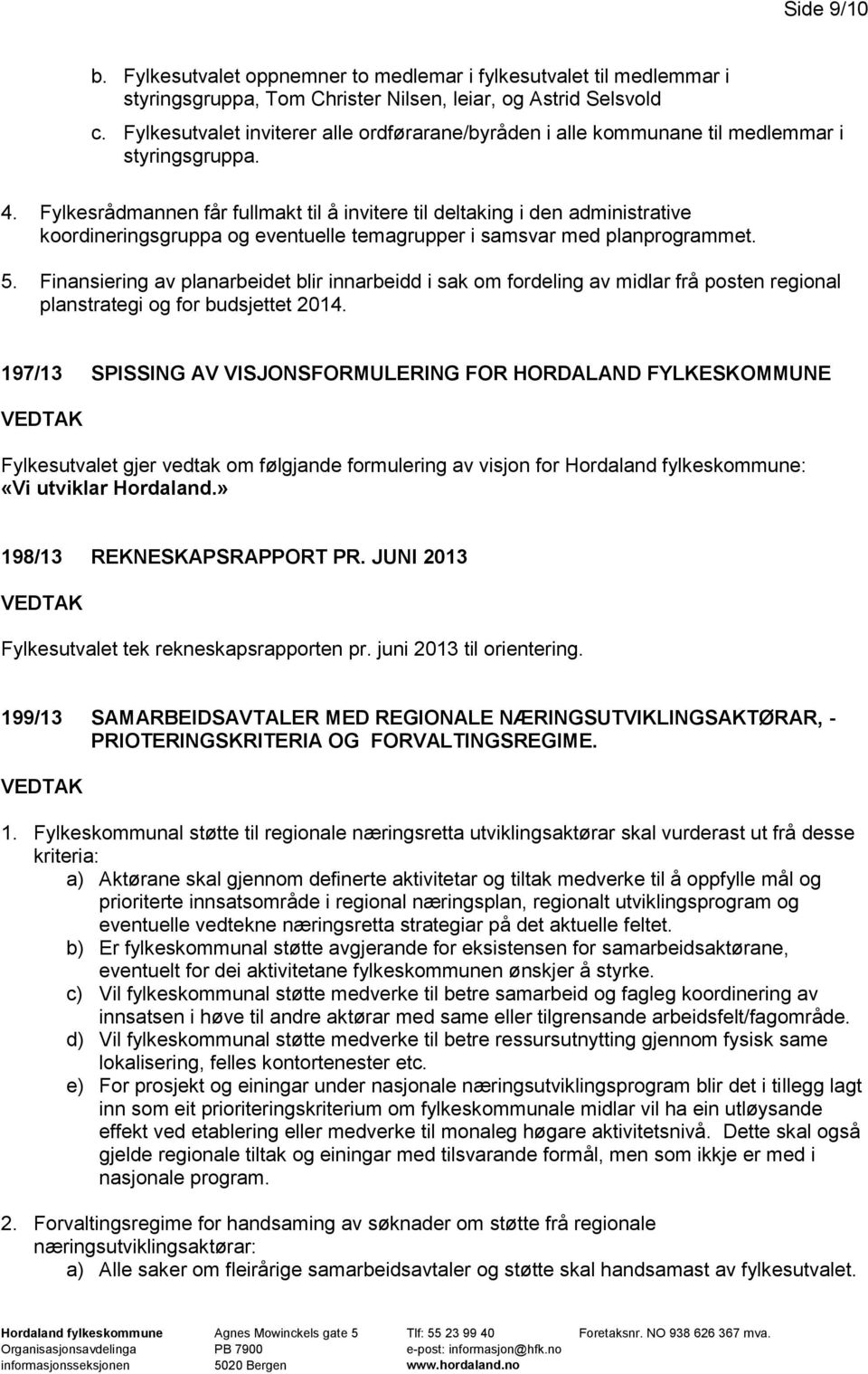 Fylkesrådmannen får fullmakt til å invitere til deltaking i den administrative koordineringsgruppa og eventuelle temagrupper i samsvar med planprogrammet. 5.