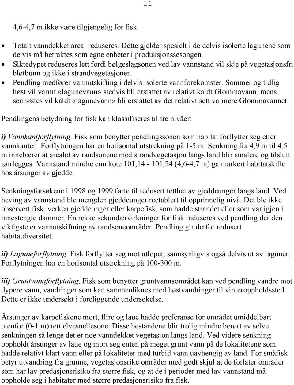 Sommer og tidlig høst vil varmt «lagunevann» stedvis bli erstattet av relativt kaldt Glommavann, mens senhøstes vil kaldt «lagunevann» bli erstattet av det relativt sett varmere Glommavannet.