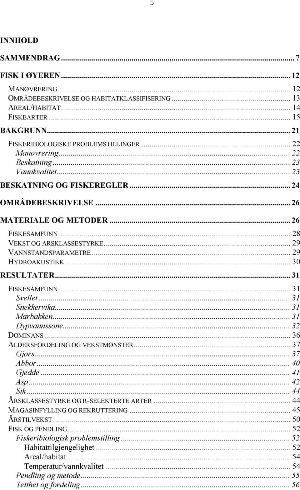 .. 29 VANNSTANDSPARAMETRE... 29 HYDROAKUSTIKK... 3 RESULTATER... 31 FISKESAMFUNN... 31 Svellet... 31 Snekkervika... 31 Marbakken... 31 Dypvannssone... 32 DOMINANS... 36 ALDERSFORDELING OG VEKSTMØNSTER.