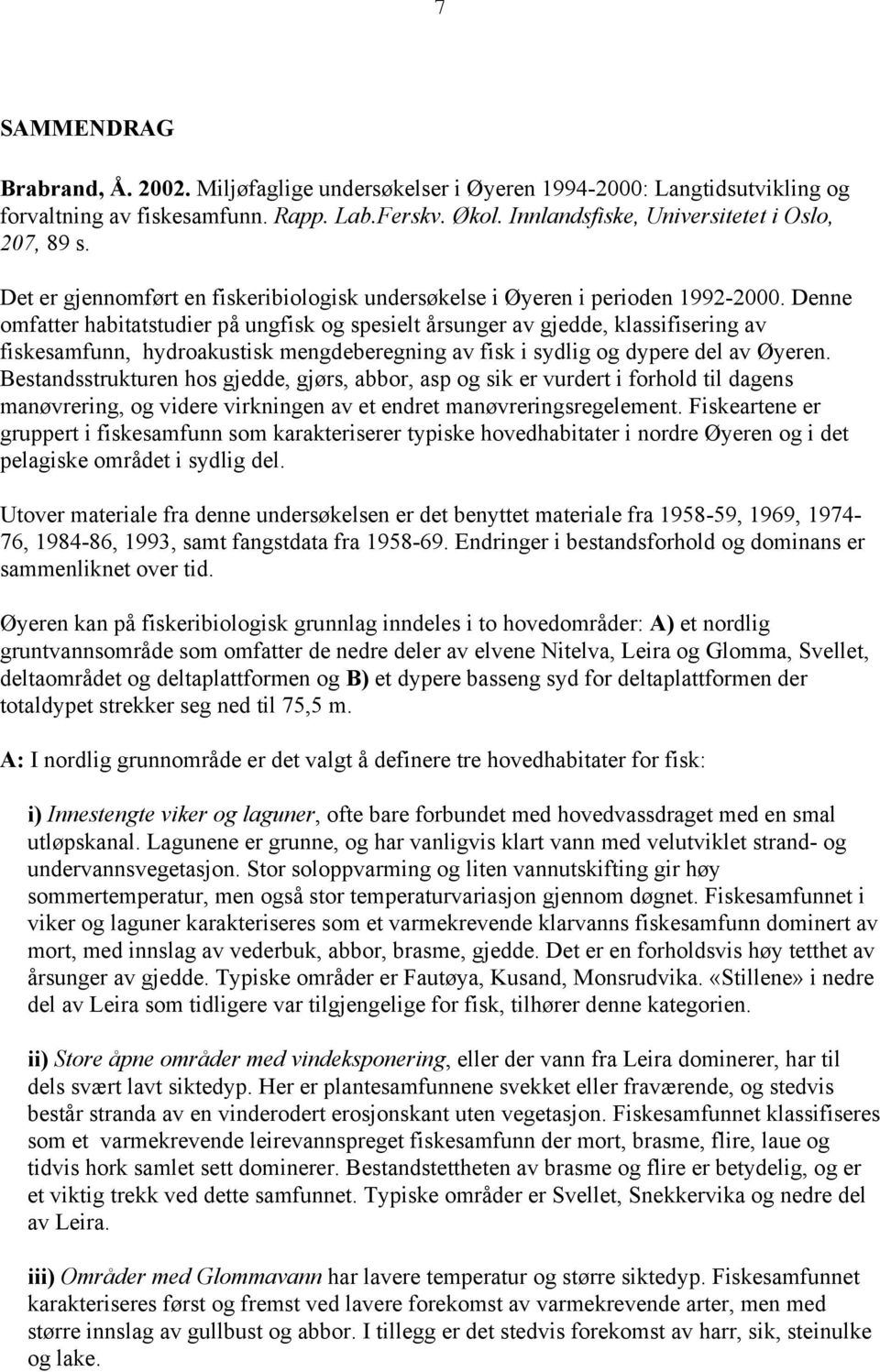 Denne omfatter habitatstudier på ungfisk og spesielt årsunger av gjedde, klassifisering av fiskesamfunn, hydroakustisk mengdeberegning av fisk i sydlig og dypere del av Øyeren.