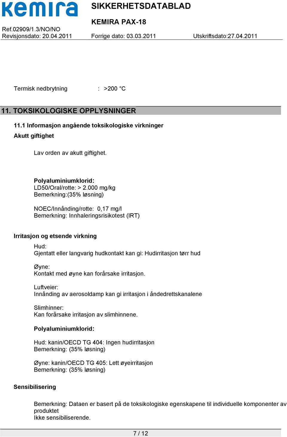 Hudirritasjon tørr hud Øyne: Kontakt med øyne kan forårsake irritasjon. Luftveier: Innånding av aerosoldamp kan gi irritasjon i åndedrettskanalene Slimhinner: Kan forårsake irritasjon av slimhinnene.