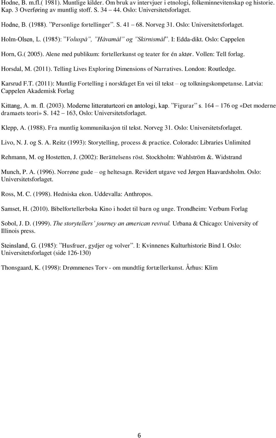 Alene med publikum: fortellerkunst og teater for én aktør. Vollen: Tell forlag. Horsdal, M. (2011). Telling Lives Exploring Dimensions of Narratives. London: Routledge. Karsrud F.T. (2011): Muntlig Fortelling i norskfaget En vei til tekst og tolkningskompetanse.