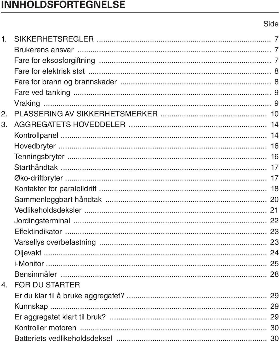 .. 17 Kontakter for paralelldrift... 18 Sammenleggbart håndtak... 20 Vedlikeholdsdeksler... 21 Jordingsterminal... 22 Effektindikator... 23 Varsellys overbelastning... 23 Oljevakt.