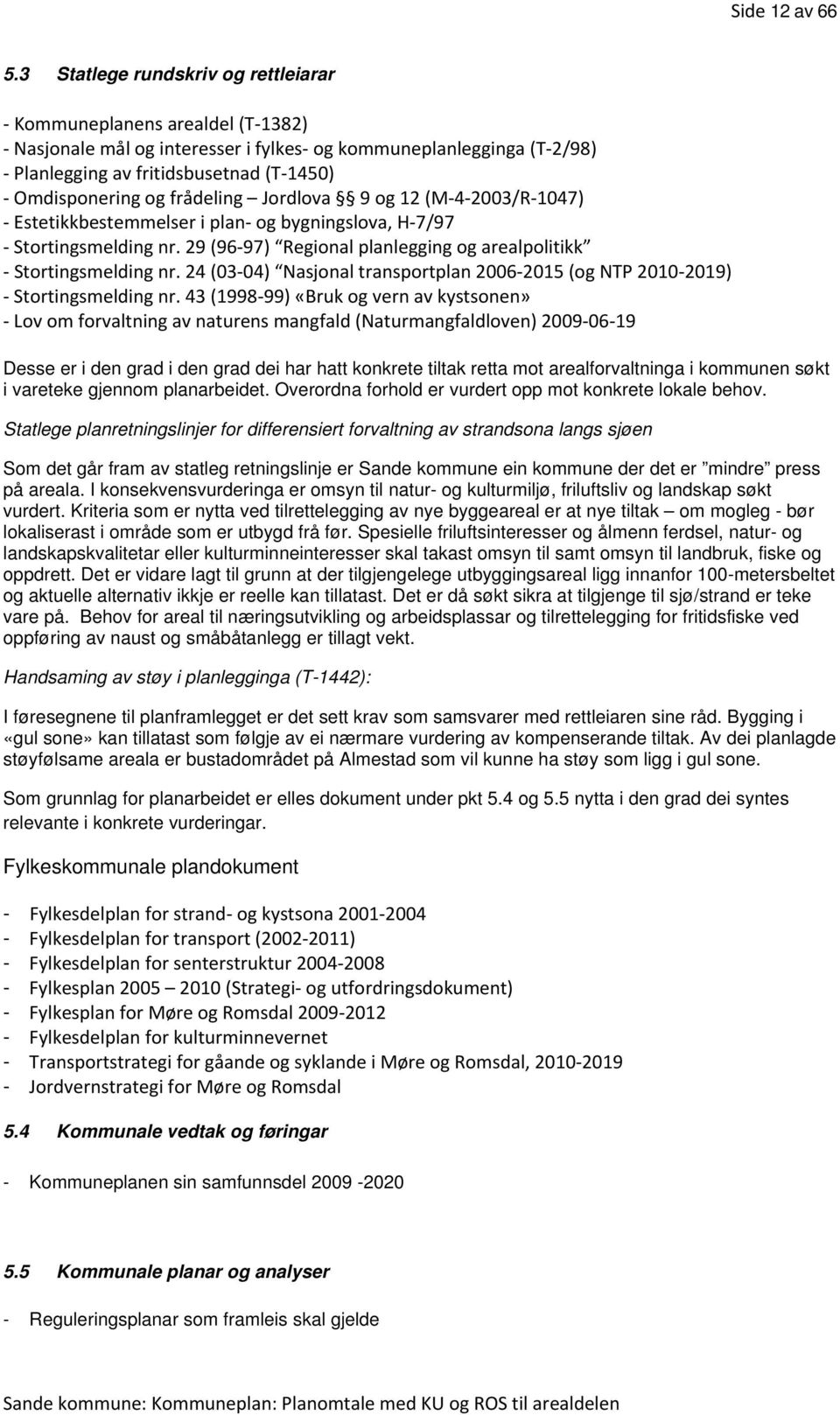 frådeling Jordlova 9 og 12 (M 4 2003/R 1047) Estetikkbestemmelser i plan og bygningslova, H 7/97 Stortingsmelding nr. 29 (96 97) Regional planlegging og arealpolitikk Stortingsmelding nr.