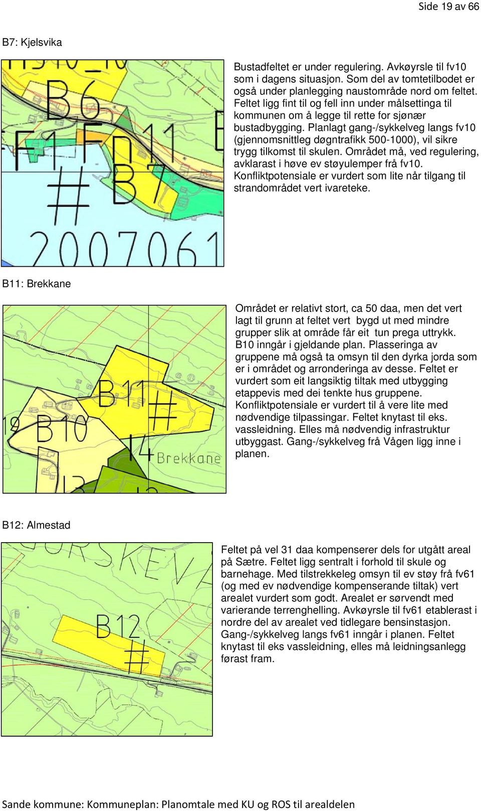 Planlagt gang-/sykkelveg langs fv10 (gjennomsnittleg døgntrafikk 500-1000), vil sikre trygg tilkomst til skulen. Området må, ved regulering, avklarast i høve ev støyulemper frå fv10.