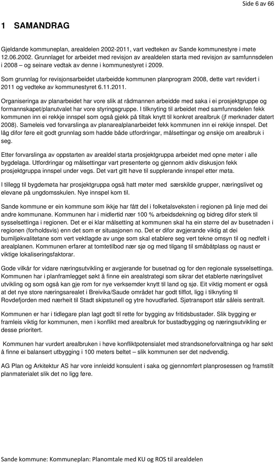 Grunnlaget for arbeidet med revisjon av arealdelen starta med revisjon av samfunnsdelen i 2008 og seinare vedtak av denne i kommunestyret i 2009.