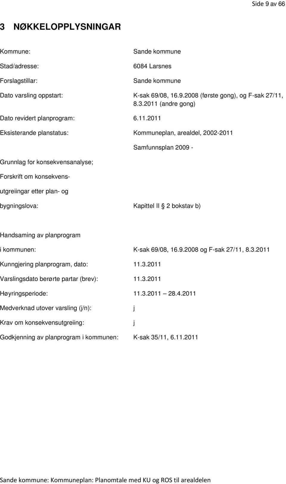 bokstav b) Handsaming av planprogram i kommunen: K-sak 69/08, 16.9.2008 og F-sak 27/11, 8.3.2011 Kunngjering planprogram, dato: 11.3.2011 Varslingsdato berørte partar (brev): 11.3.2011 Høyringsperiode: 11.