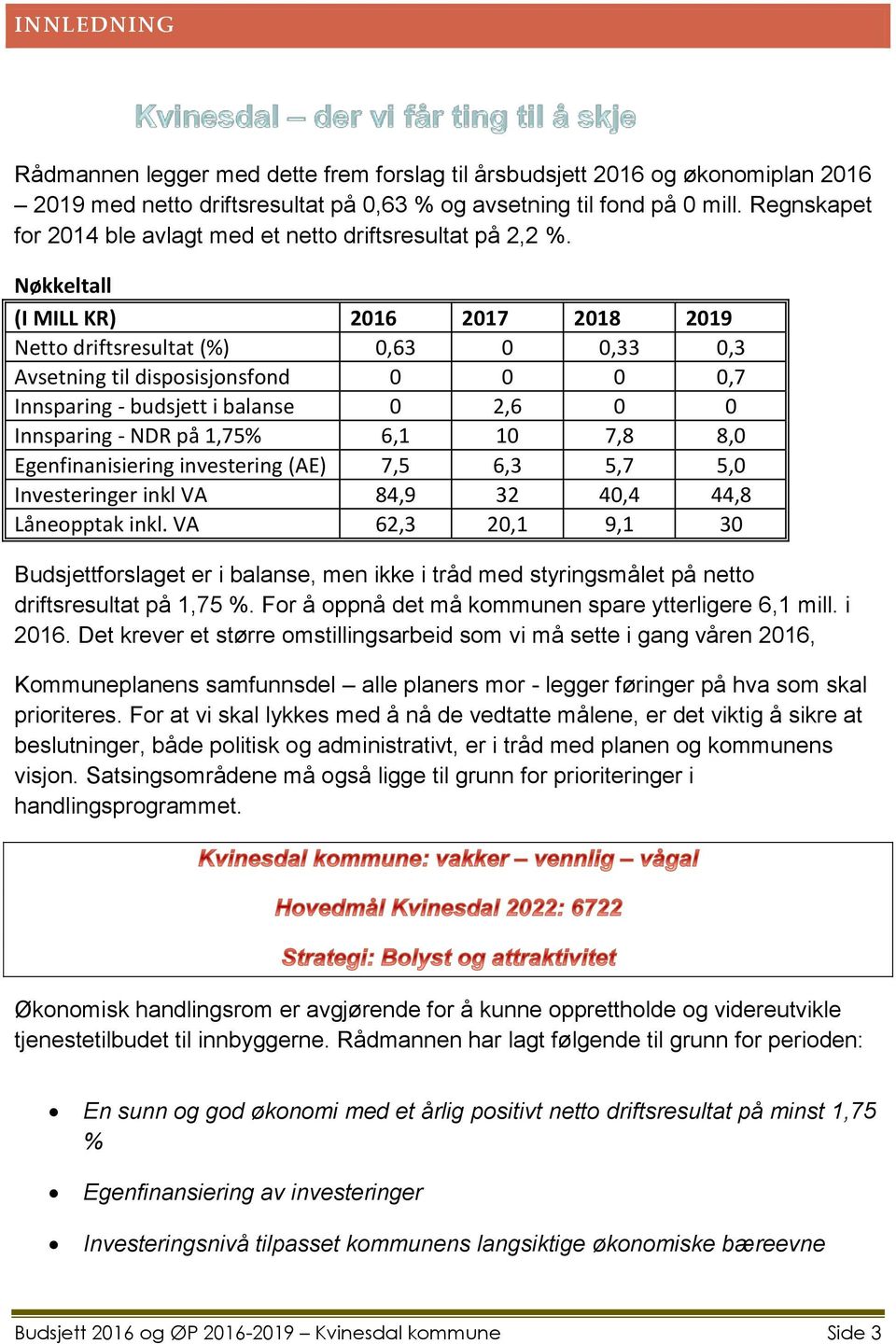 Nøkkeltall (I MILL KR) 2016 2017 2018 2019 Netto driftsresultat (%) 0,63 0 0,33 0,3 Avsetning til disposisjonsfond 0 0 0 0,7 Innsparing - budsjett i balanse 0 2,6 0 0 Innsparing - NDR på 1,75% 6,1 10