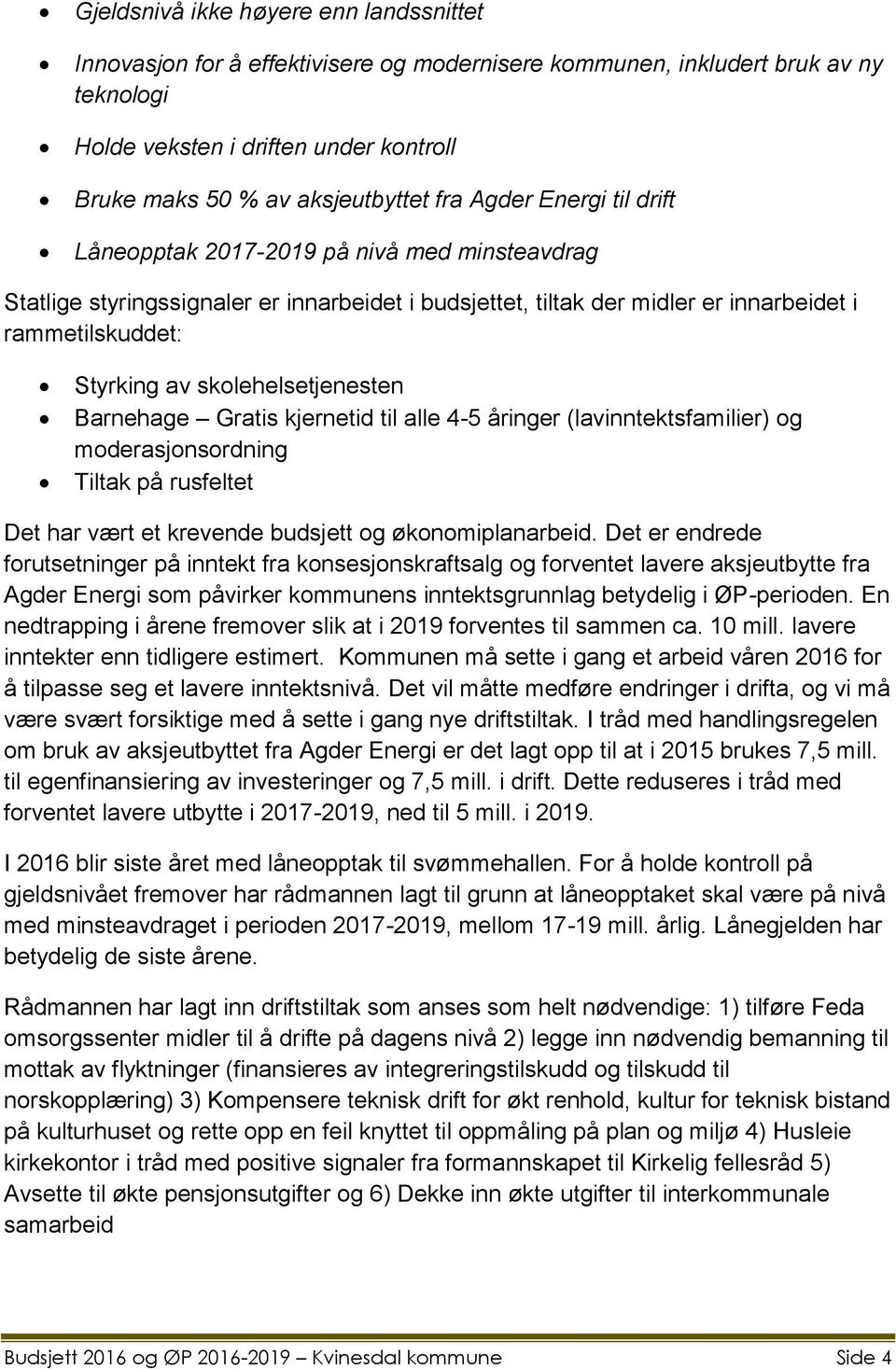 skolehelsetjenesten Barnehage Gratis kjernetid til alle 4-5 åringer (lavinntektsfamilier) og moderasjonsordning Tiltak på rusfeltet Det har vært et krevende budsjett og økonomiplanarbeid.