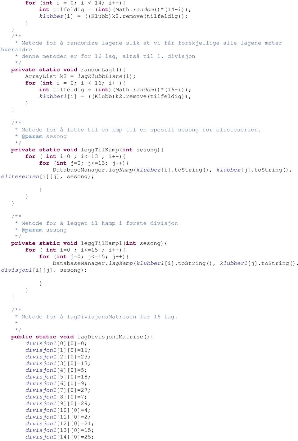 divisjon private static void randomlag1(){ ArrayList k2 = lagklubbliste(1); for (int i = 0; i < 16; i++){ int tilfeldig = (int)(math.random()*(16-i)); klubber1[i] = ((Klubb)k2.