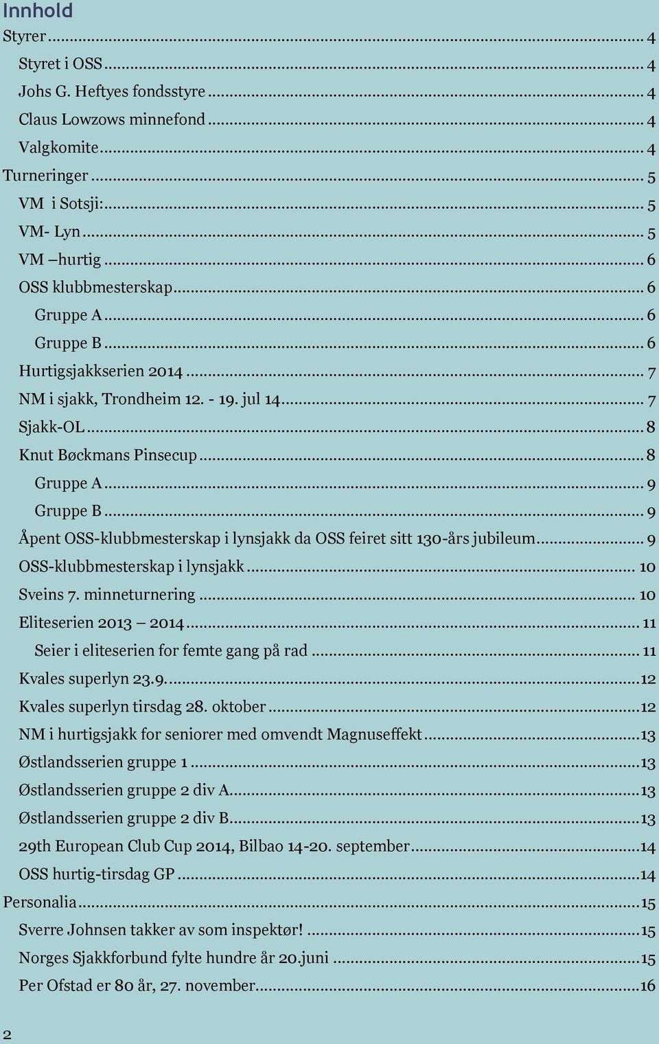 .. 9 Åpent OSS-klubbmesterskap i lynsjakk da OSS feiret sitt 130-års jubileum... 9 OSS-klubbmesterskap i lynsjakk... 10 Sveins 7. minneturnering... 10 Eliteserien 2013 2014.