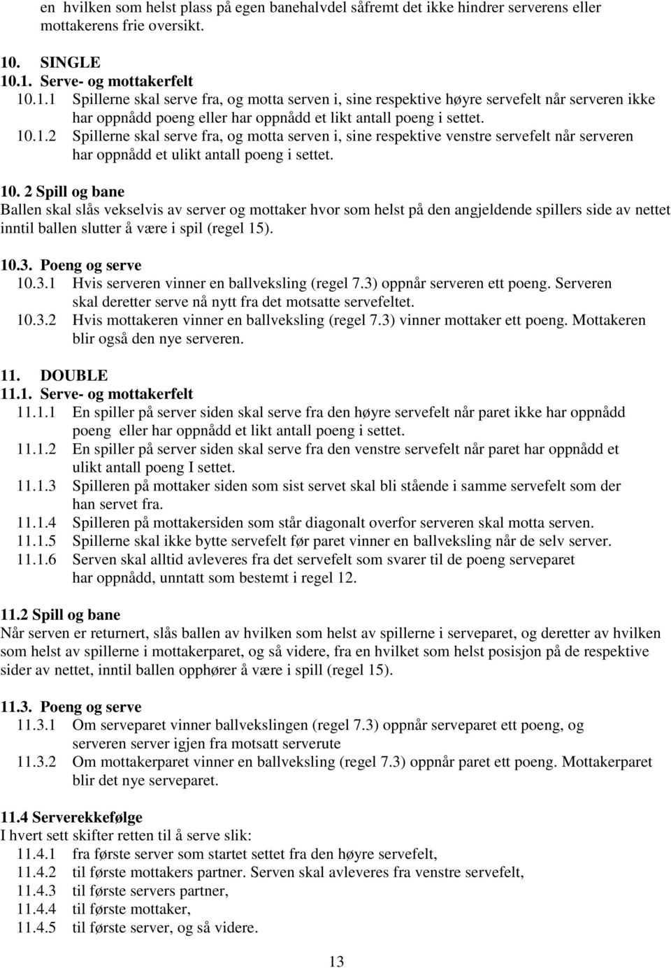 10.1.2 Spillerne skal serve fra, og motta serven i, sine respektive venstre servefelt når serveren har oppnådd et ulikt antall poeng i settet. 10.