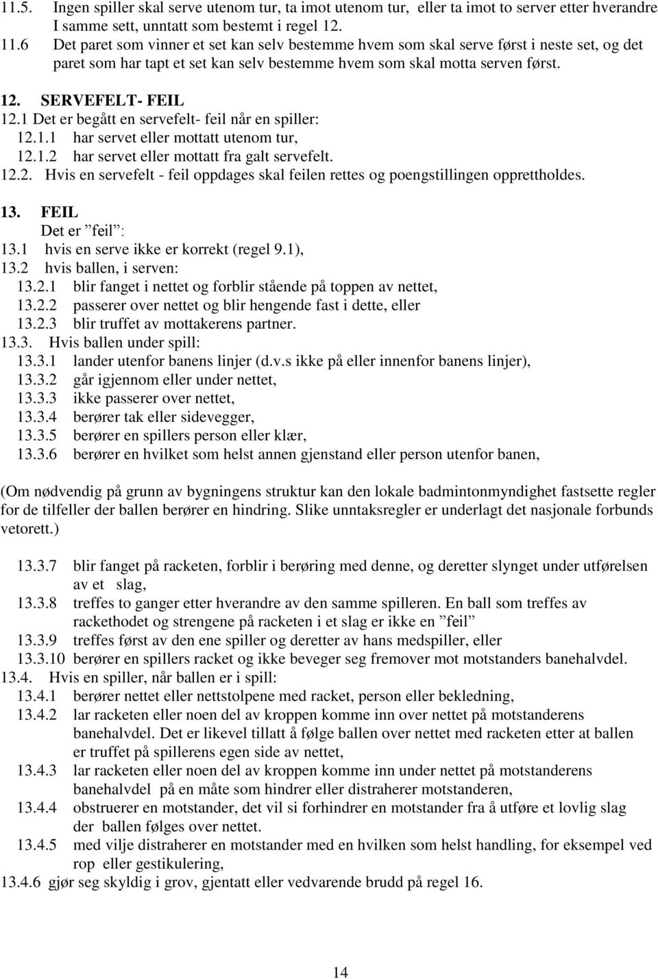 1 Det er begått en servefelt- feil når en spiller: 12.1.1 har servet eller mottatt utenom tur, 12.1.2 har servet eller mottatt fra galt servefelt. 12.2. Hvis en servefelt - feil oppdages skal feilen rettes og poengstillingen opprettholdes.