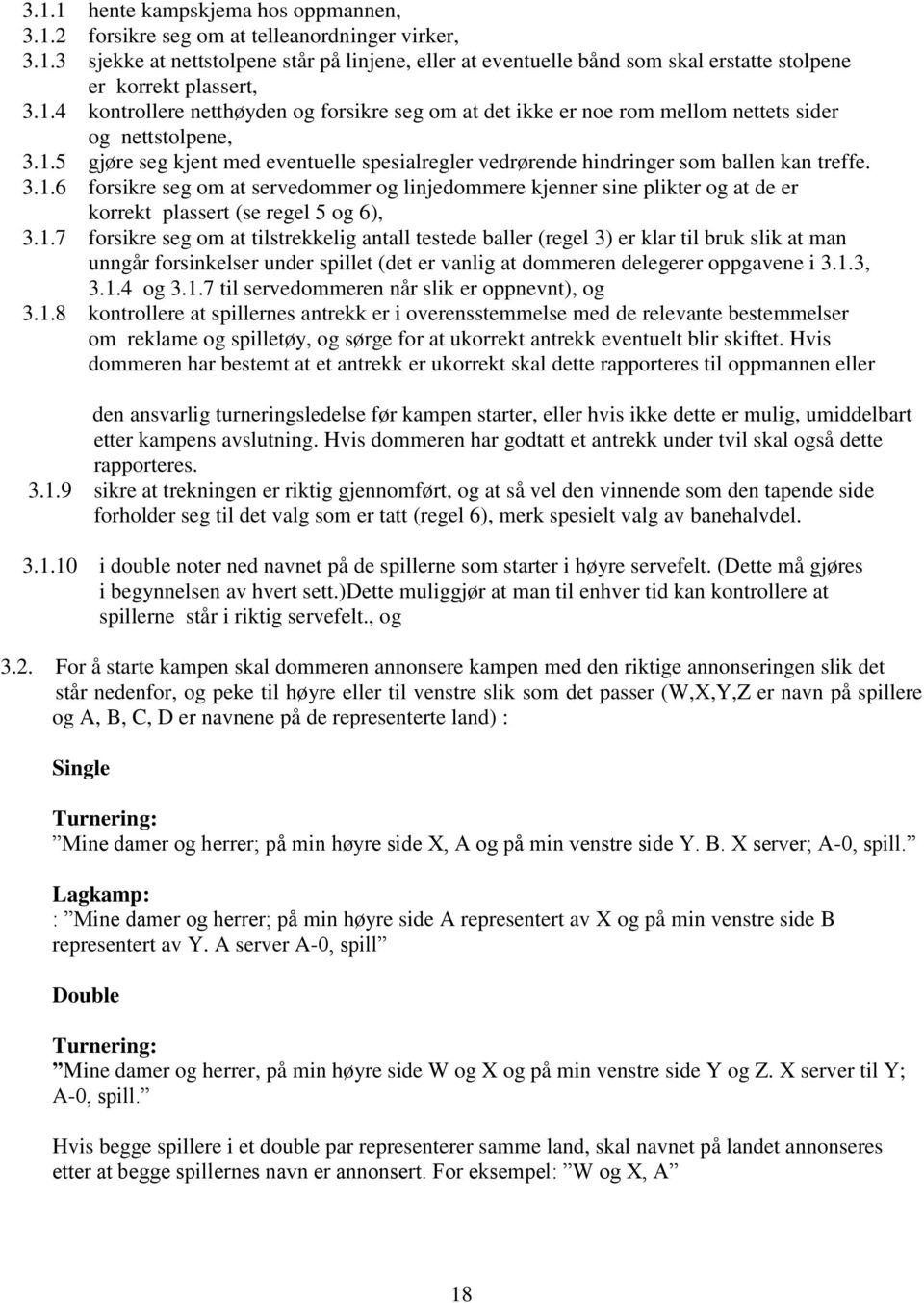 3.1.6 forsikre seg om at servedommer og linjedommere kjenner sine plikter og at de er korrekt plassert (se regel 5 og 6), 3.1.7 forsikre seg om at tilstrekkelig antall testede baller (regel 3) er klar til bruk slik at man unngår forsinkelser under spillet (det er vanlig at dommeren delegerer oppgavene i 3.