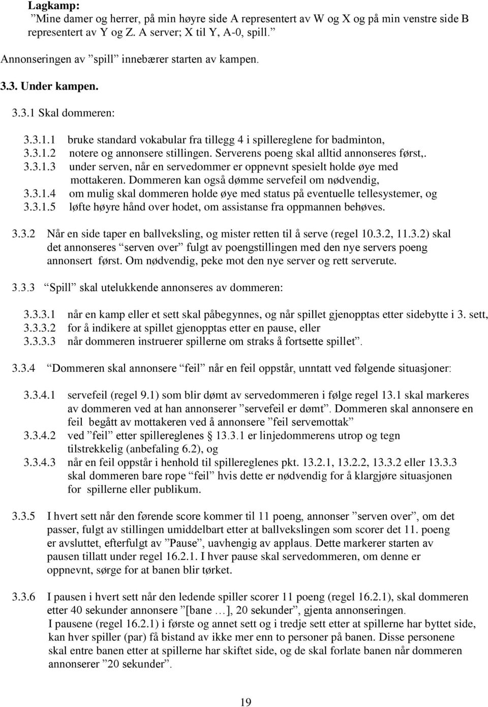 Serverens poeng skal alltid annonseres først,. 3.3.1.3 under serven, når en servedommer er oppnevnt spesielt holde øye med mottakeren. Dommeren kan også dømme servefeil om nødvendig, 3.3.1.4 om mulig skal dommeren holde øye med status på eventuelle tellesystemer, og 3.