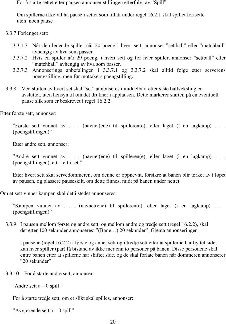 3.3.7.3 Annonserings anbefalingen i 3.3.7.1 og 3.3.7.2 skal alltid følge etter serverens poengstilling, men før mottakers poengstilling. 3.3.8 Ved slutten av hvert set skal set annonseres umiddelbart etter siste ballveksling er avsluttet, uten hensyn til om det drukner i applausen.