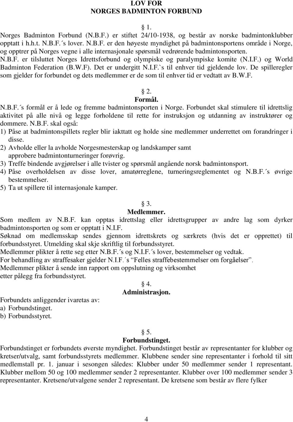 De spilleregler som gjelder for forbundet og dets medlemmer er de som til enhver tid er vedtatt av B.W.F. 2. Formål. N.B.F. s formål er å lede og fremme badmintonsporten i Norge.