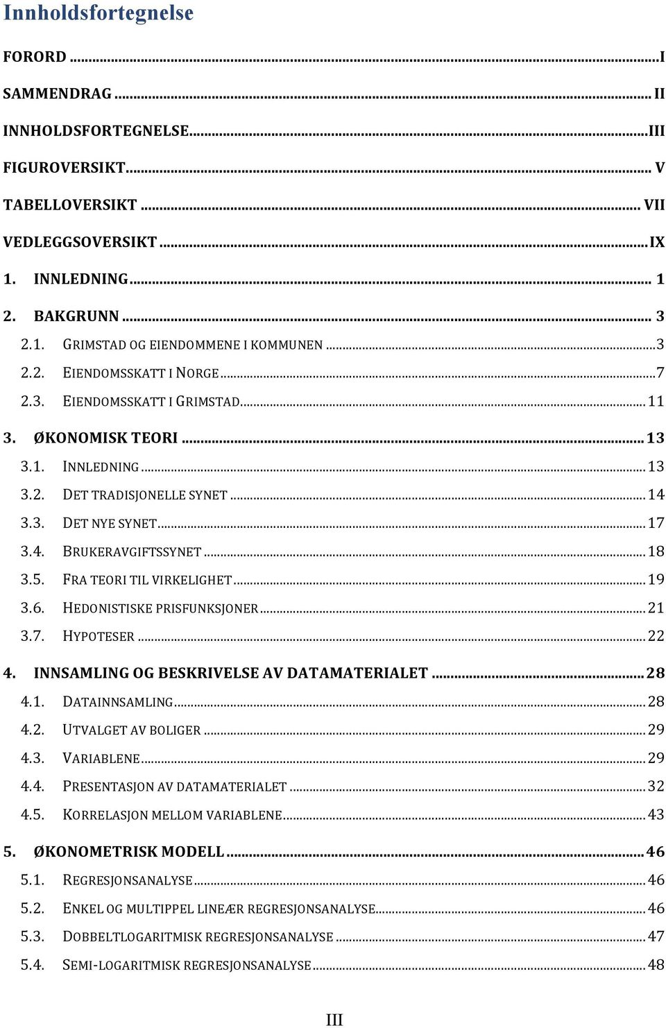 .. 18 3.5. FRA TEORI TIL VIRKELIGHET... 19 3.6. HEDONISTISKE PRISFUNKSJONER... 21 3.7. HYPOTESER... 22 4. INNSAMLING OG BESKRIVELSE AV DATAMATERIALET... 28 4.1. DATAINNSAMLING... 28 4.2. UTVALGET AV BOLIGER.