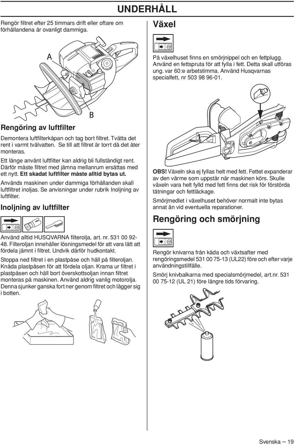 Tvätta det rent i varmt tvålvatten. Se till att filtret är torrt då det åter monteras. Ett länge använt luftfilter kan aldrig bli fullständigt rent.