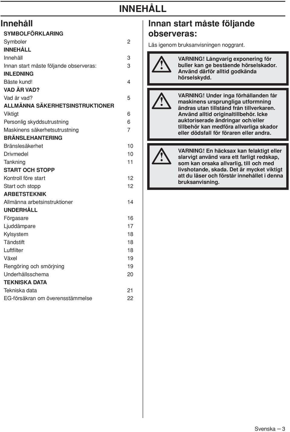 start 12 Start och stopp 12 ARBETSTEKNIK Allmänna arbetsinstruktioner 14 UNDERHÅLL Förgasare 16 Ljuddämpare 17 Kylsystem 18 Tändstift 18 Luftfilter 18 Växel 19 Rengöring och smörjning 19