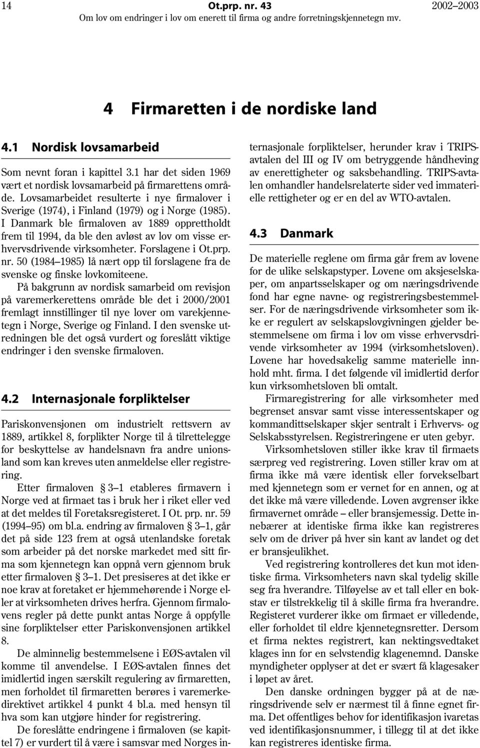 I Danmark ble firmaloven av 1889 opprettholdt frem til 1994, da ble den avløst av lov om visse erhvervsdrivende virksomheter. Forslagene i Ot.prp. nr.