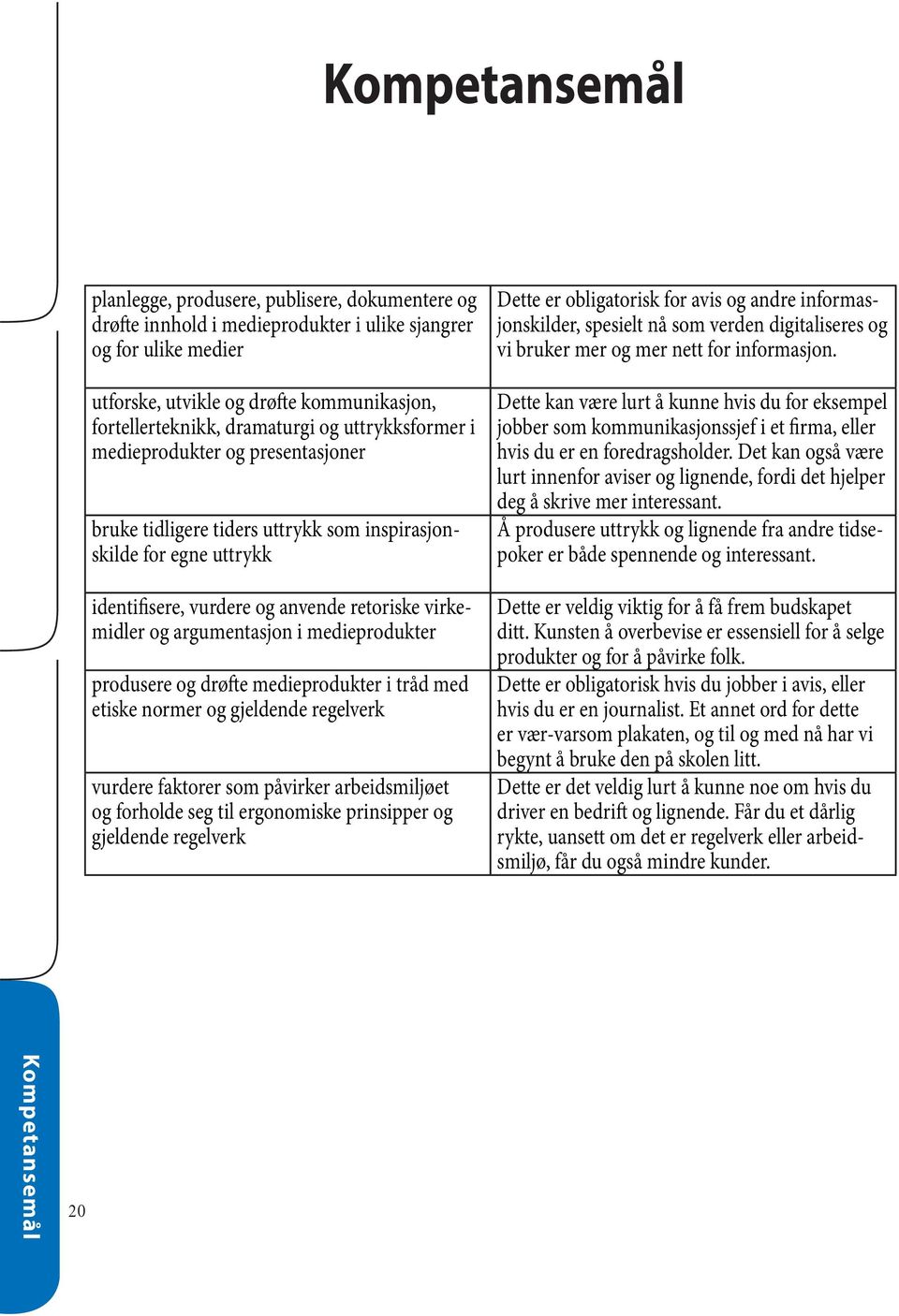 argumentasjon i medieprodukter produsere og drøfte medieprodukter i tråd med etiske normer og gjeldende regelverk vurdere faktorer som påvirker arbeidsmiljøet og forholde seg til ergonomiske