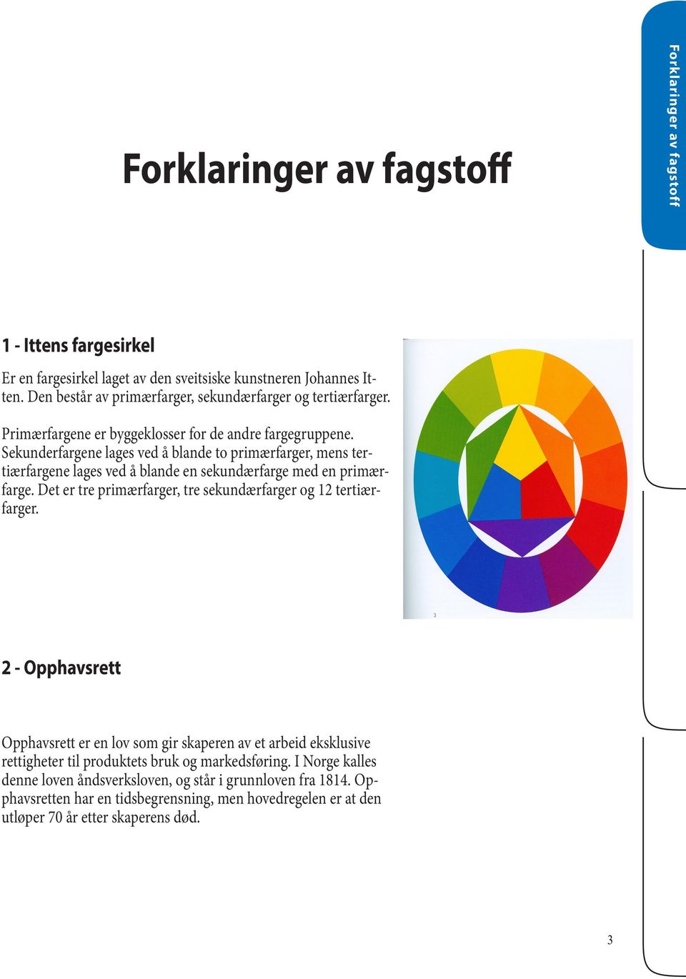 Sekunderfargene lages ved å blande to primærfarger, mens tertiærfargene lages ved å blande en sekundærfarge med en primærfarge.