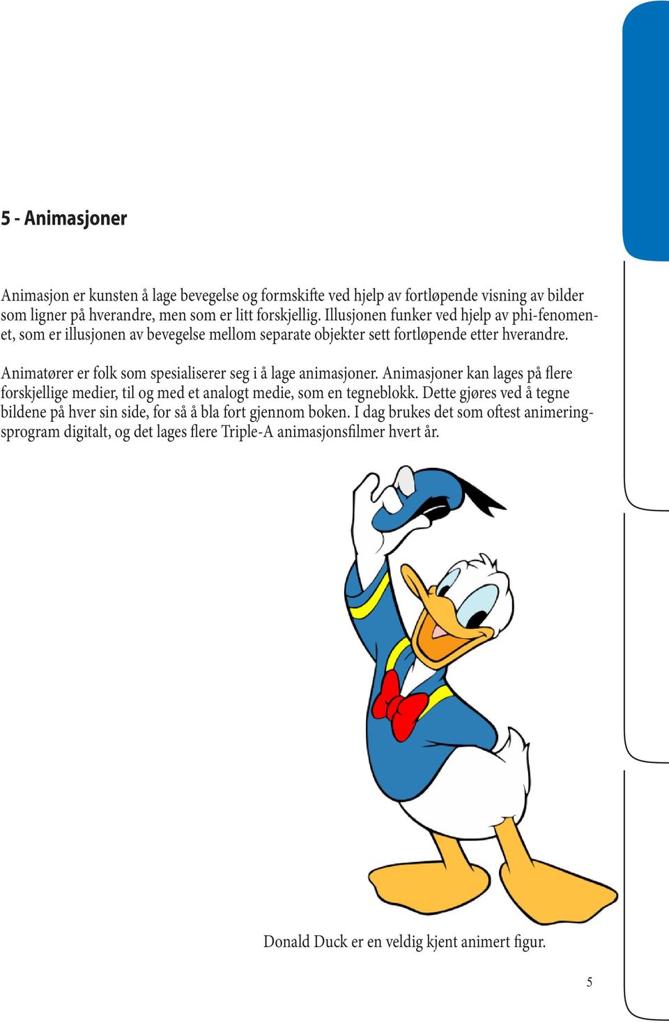 Animatører er folk som spesialiserer seg i å lage animasjoner. Animasjoner kan lages på flere forskjellige medier, til og med et analogt medie, som en tegneblokk.