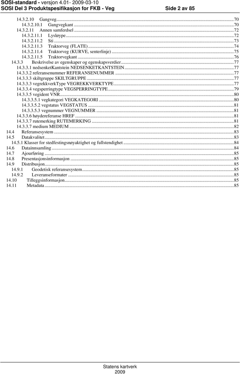 ..77 14.3.3.1 nedsenketkantstein NEDSENKETKANTSTEIN...77 14.3.3.2 referansenummer REFERANSENUMMER...77 14.3.3.3 skiltgruppe SKILTGRUPPE...77 14.3.3.3 vegrekkverktype VEGREKKVERKTYPE...77 14.3.3.4 vegsperringtype VEGSPERRINGTYPE.