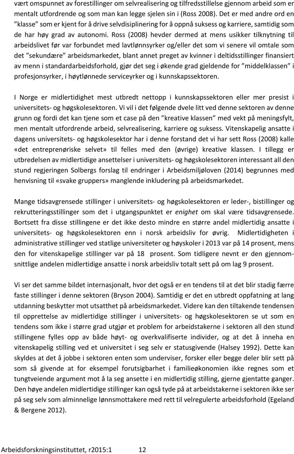 Ross (2008) hevder dermed at mens usikker tilknytning til arbeidslivet før var forbundet med lavtlønnsyrker og/eller det som vi senere vil omtale som det sekundære arbeidsmarkedet, blant annet preget