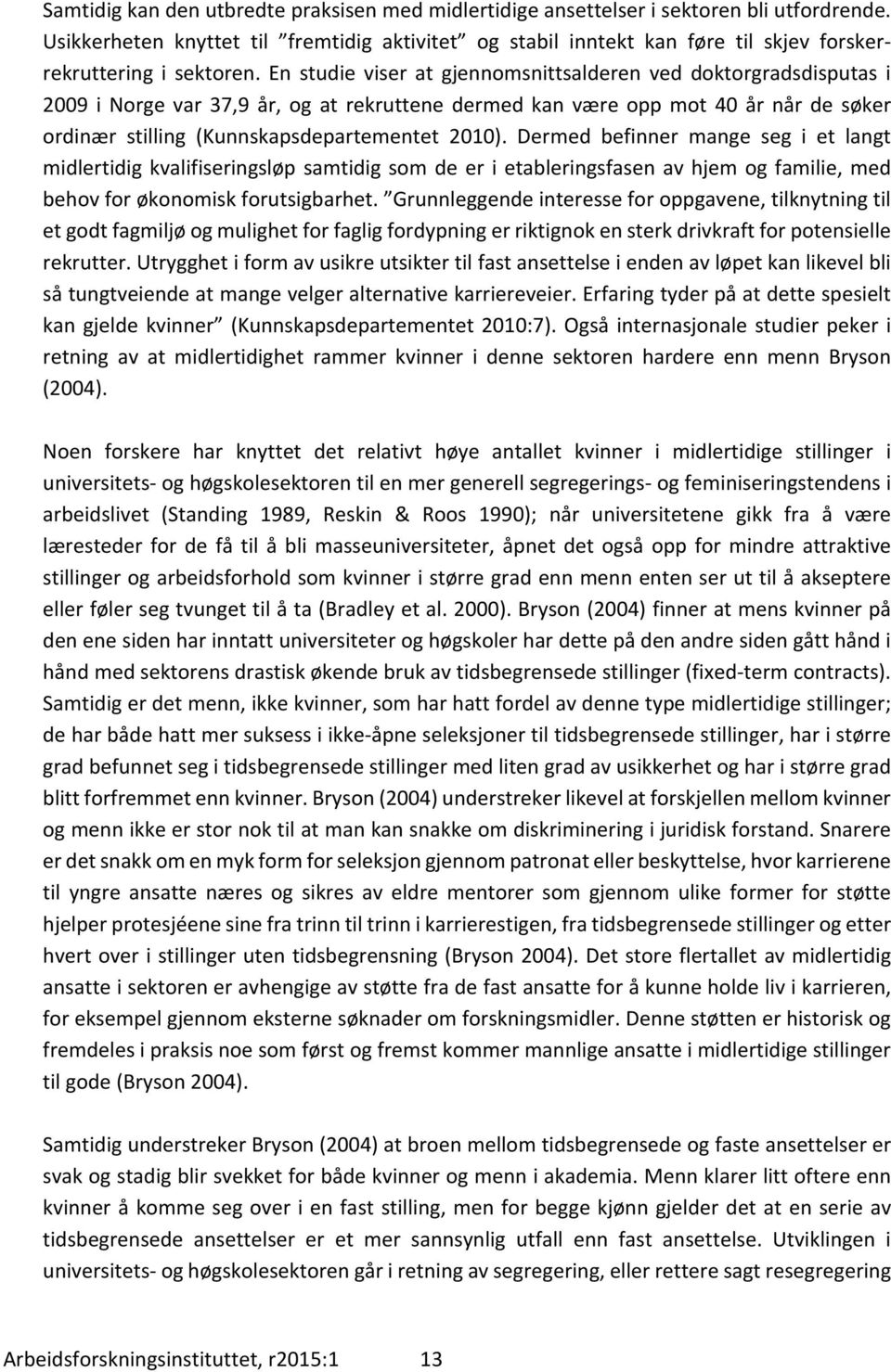 En studie viser at gjennomsnittsalderen ved doktorgradsdisputas i 2009 i Norge var 37,9 år, og at rekruttene dermed kan være opp mot 40 år når de søker ordinær stilling (Kunnskapsdepartementet 2010).